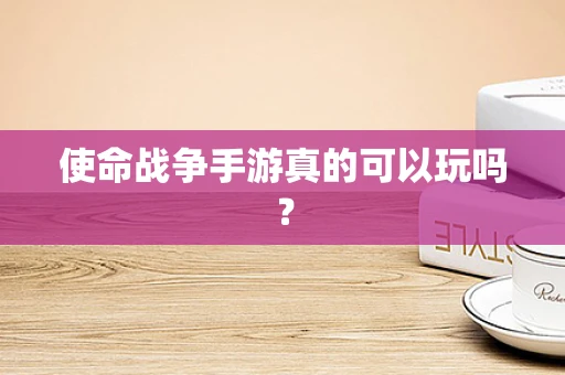 使命战争手游真的可以玩吗？