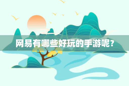 网易有哪些好玩的手游呢？