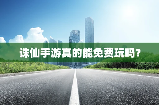 诛仙手游真的能免费玩吗？