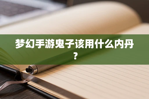 梦幻手游鬼子该用什么内丹？