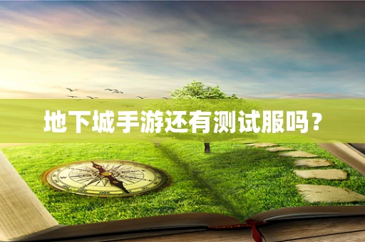 地下城手游还有测试服吗？