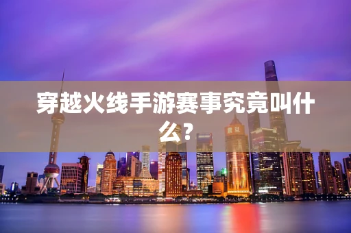 穿越火线手游赛事究竟叫什么？