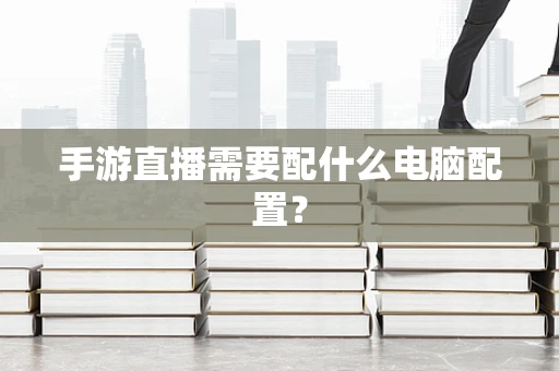 手游直播需要配什么电脑配置？