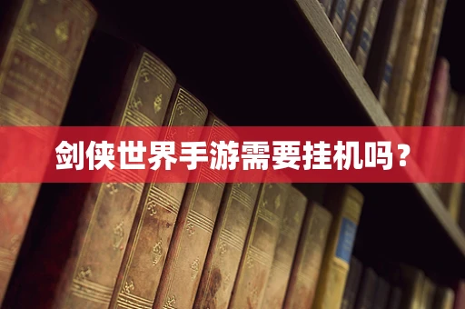 剑侠世界手游需要挂机吗？