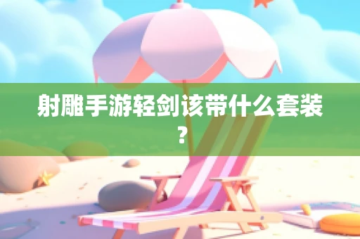 射雕手游轻剑该带什么套装？