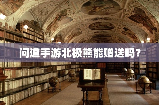 问道手游北极熊能赠送吗？