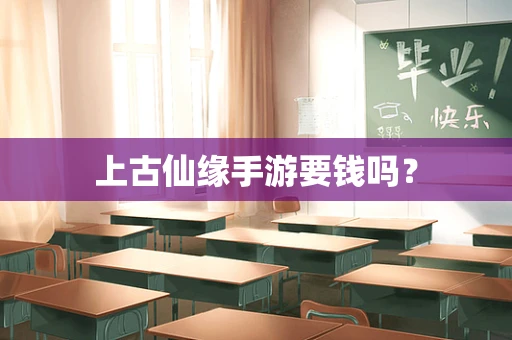 上古仙缘手游要钱吗？