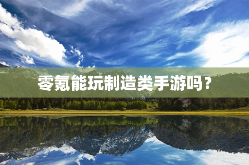 零氪能玩制造类手游吗？