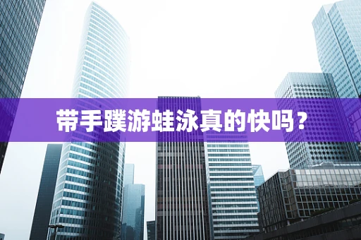 带手蹼游蛙泳真的快吗？