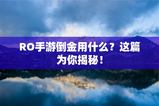 RO手游倒金用什么？这篇为你揭秘！