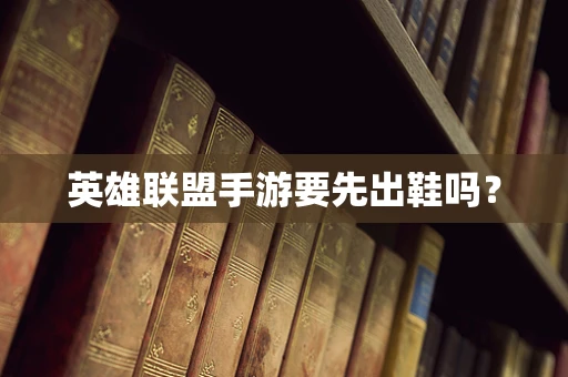英雄联盟手游要先出鞋吗？
