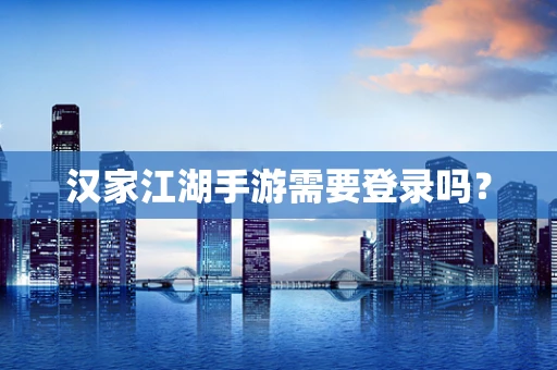 汉家江湖手游需要登录吗？