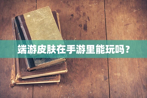 端游皮肤在手游里能玩吗？