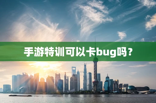 手游特训可以卡bug吗？