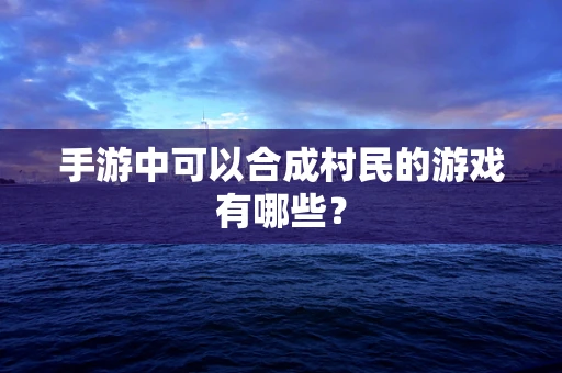 手游中可以合成村民的游戏有哪些？