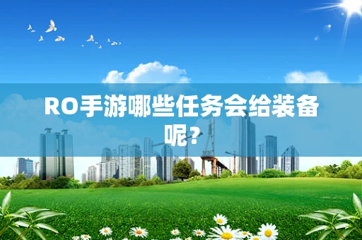 RO手游哪些任务会给装备呢？