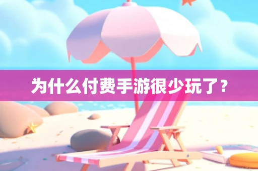 为什么付费手游很少玩了？