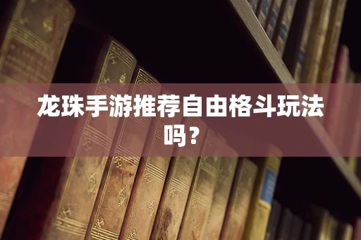 龙珠手游推荐自由格斗玩法吗？