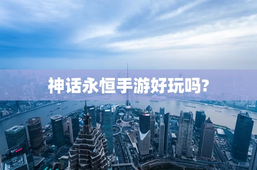 神话永恒手游好玩吗?