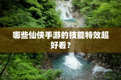 哪些仙侠手游的技能特效超好看？