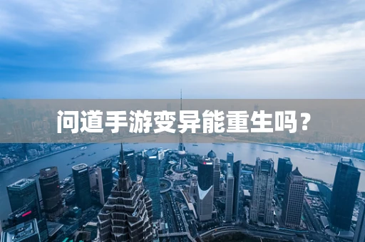 问道手游变异能重生吗？