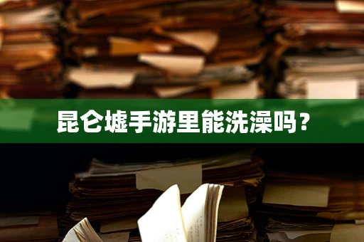 昆仑墟手游里能洗澡吗？