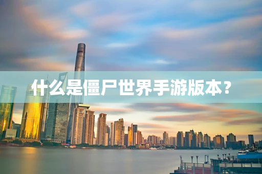 什么是僵尸世界手游版本？