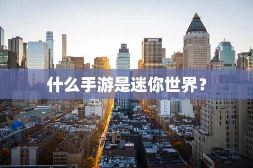 什么手游是迷你世界？
