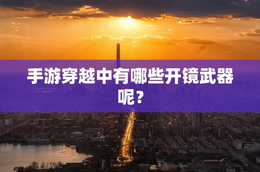 手游穿越中有哪些开镜武器呢？
