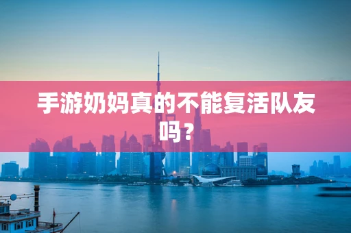 手游奶妈真的不能复活队友吗？