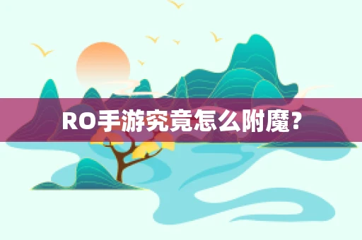 RO手游究竟怎么附魔？