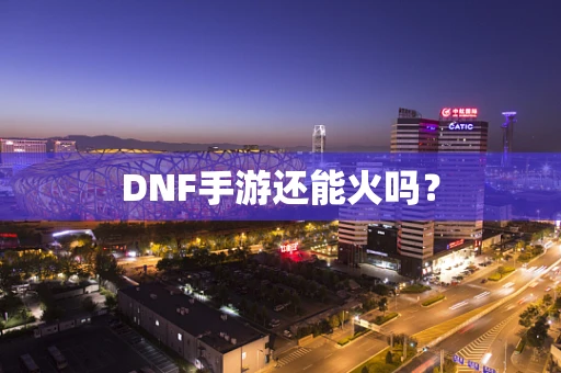 DNF手游还能火吗？