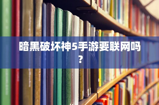 暗黑破坏神5手游要联网吗？