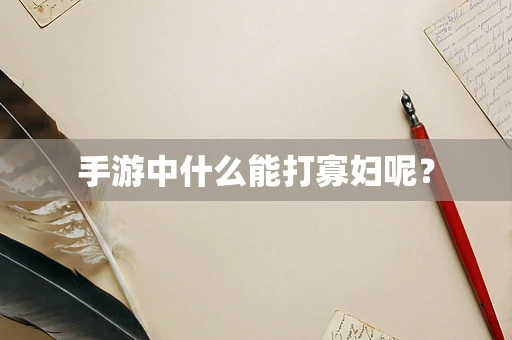 手游中什么能打寡妇呢？