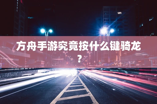 方舟手游究竟按什么键骑龙？