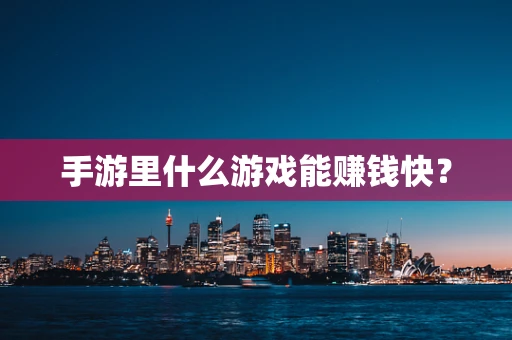 手游里什么游戏能赚钱快？