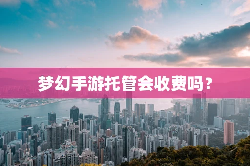 梦幻手游托管会收费吗？