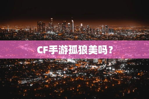 CF手游孤狼美吗？