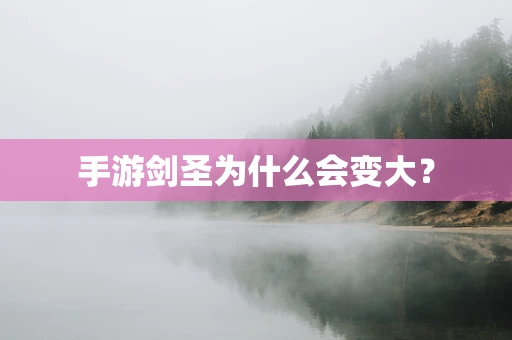 手游剑圣为什么会变大？