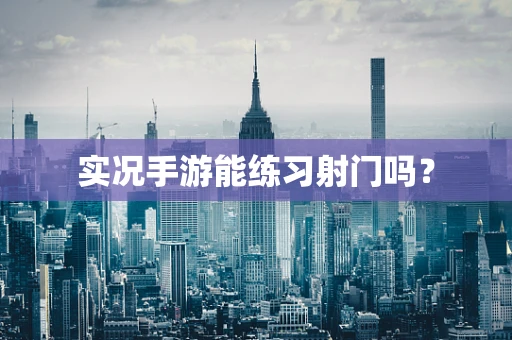实况手游能练习射门吗？