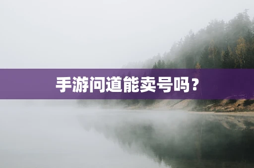 手游问道能卖号吗？