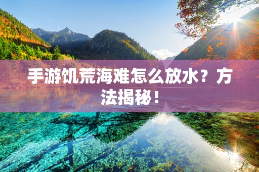 手游饥荒海难怎么放水？方法揭秘！