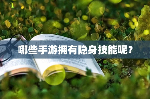 哪些手游拥有隐身技能呢？