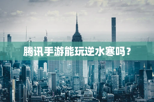 腾讯手游能玩逆水寒吗？