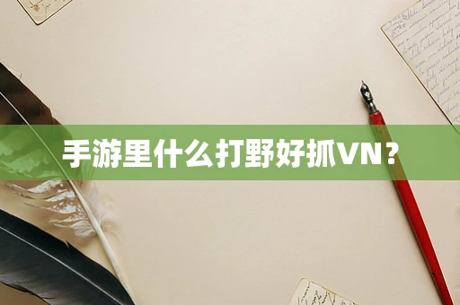 手游里什么打野好抓VN？