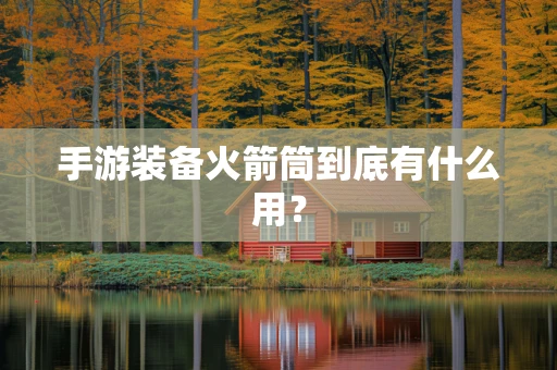手游装备火箭筒到底有什么用？