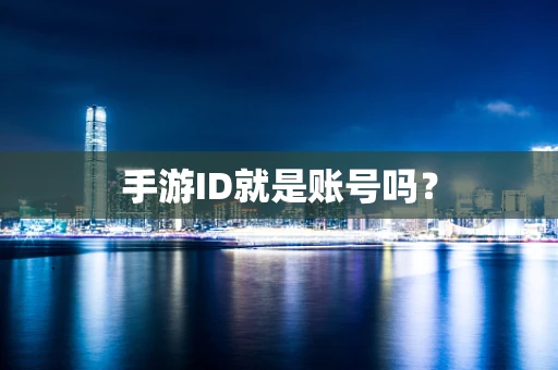 手游ID就是账号吗？