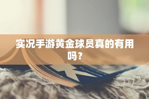 实况手游黄金球员真的有用吗？
