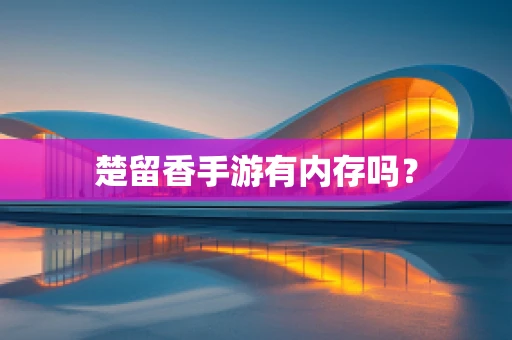 楚留香手游有内存吗？