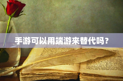 手游可以用端游来替代吗？